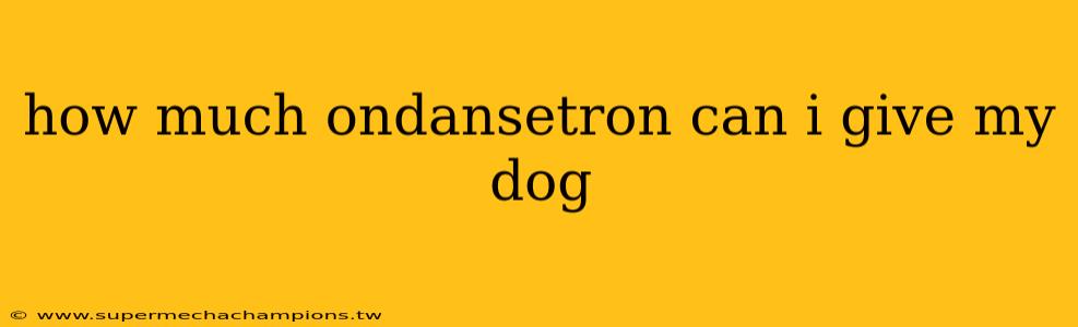 how much ondansetron can i give my dog