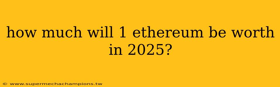 how much will 1 ethereum be worth in 2025?