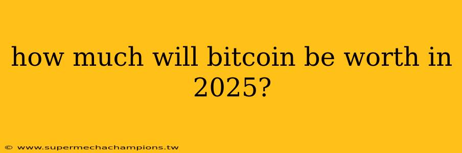 how much will bitcoin be worth in 2025?
