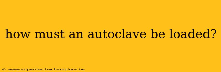 how must an autoclave be loaded?