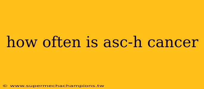 how often is asc-h cancer