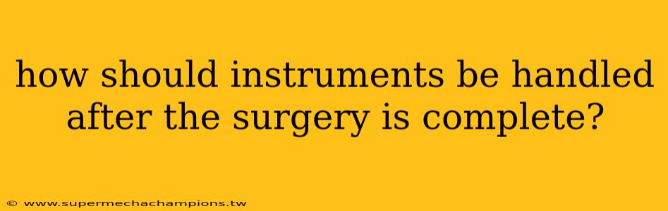 how should instruments be handled after the surgery is complete?