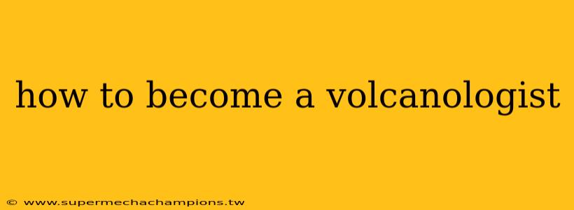 how to become a volcanologist