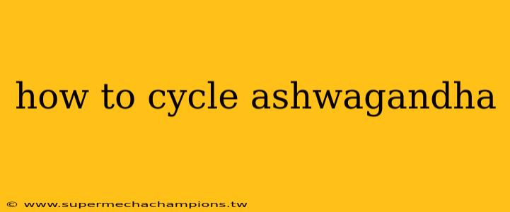 how to cycle ashwagandha