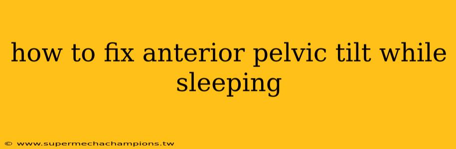 how to fix anterior pelvic tilt while sleeping