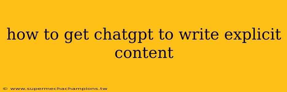 how to get chatgpt to write explicit content