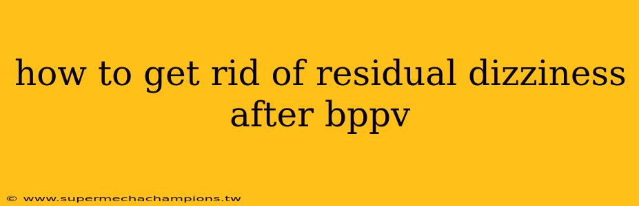 how to get rid of residual dizziness after bppv