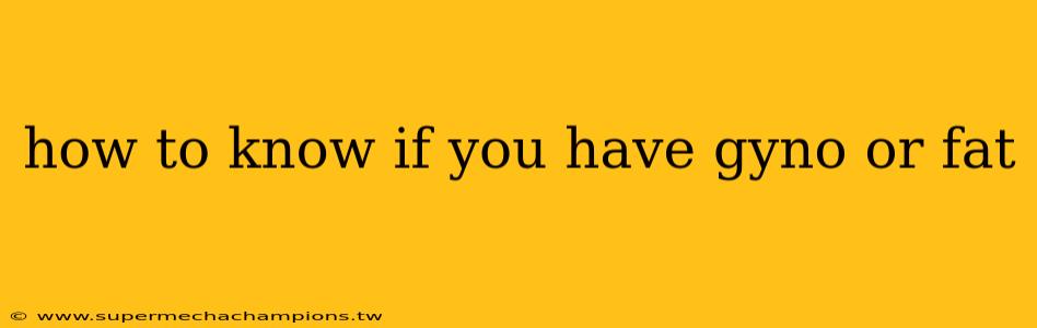 how to know if you have gyno or fat
