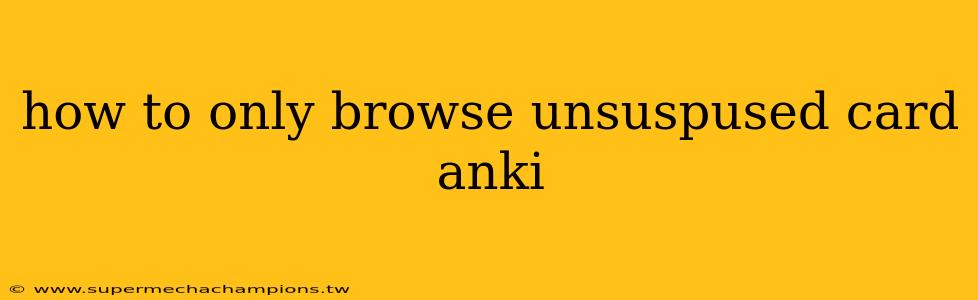 how to only browse unsuspused card anki
