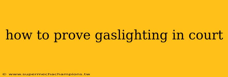 how to prove gaslighting in court