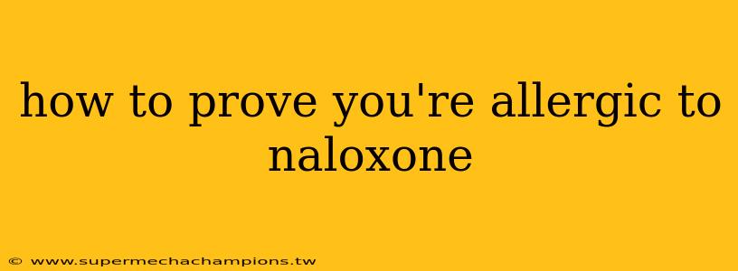 how to prove you're allergic to naloxone