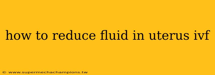how to reduce fluid in uterus ivf