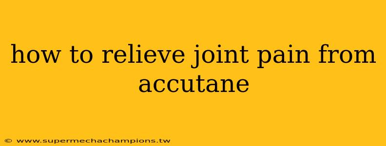 how to relieve joint pain from accutane