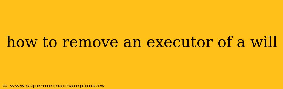 how to remove an executor of a will