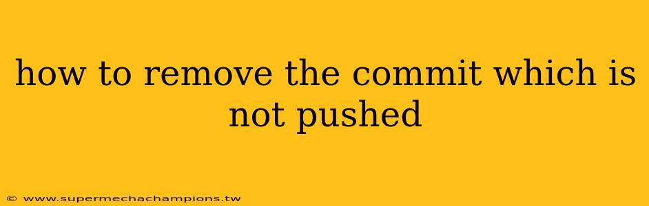 how to remove the commit which is not pushed