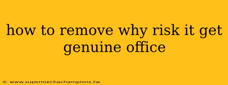 how to remove why risk it get genuine office