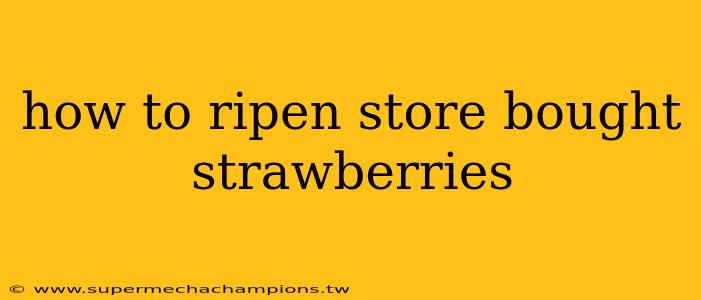 how to ripen store bought strawberries