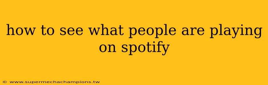 how to see what people are playing on spotify