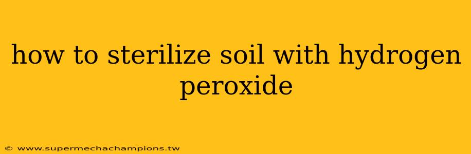 how to sterilize soil with hydrogen peroxide