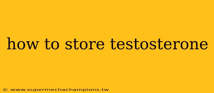 how to store testosterone