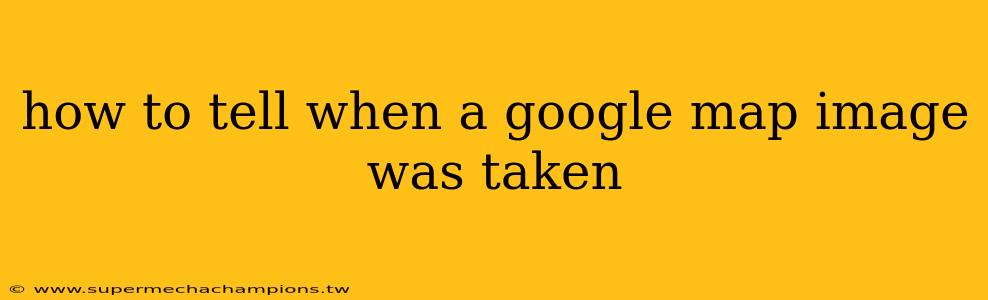 how to tell when a google map image was taken