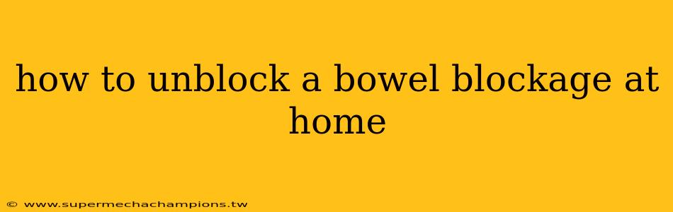 how to unblock a bowel blockage at home