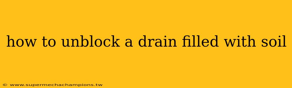 how to unblock a drain filled with soil