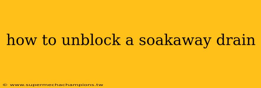 how to unblock a soakaway drain