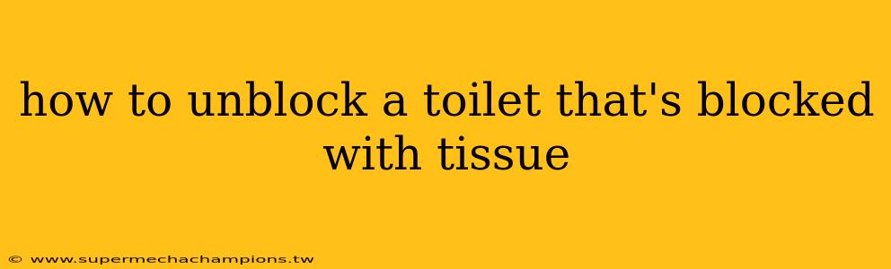 how to unblock a toilet that's blocked with tissue