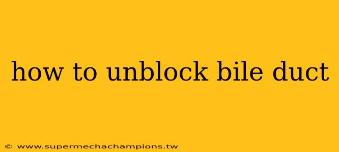 how to unblock bile duct