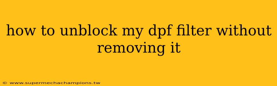 how to unblock my dpf filter without removing it