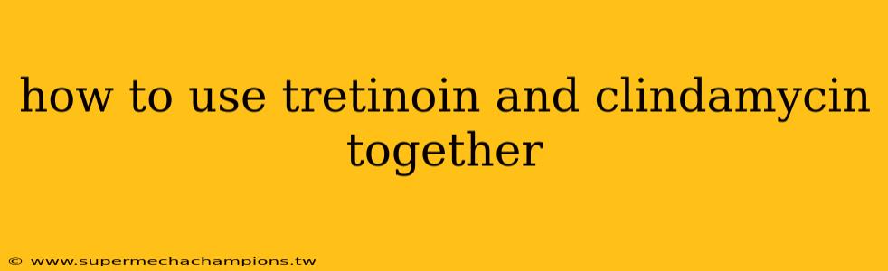 how to use tretinoin and clindamycin together
