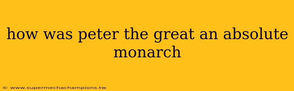 how was peter the great an absolute monarch