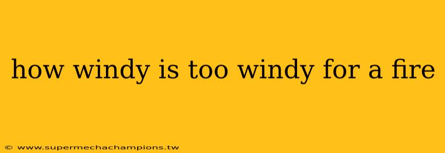 how windy is too windy for a fire