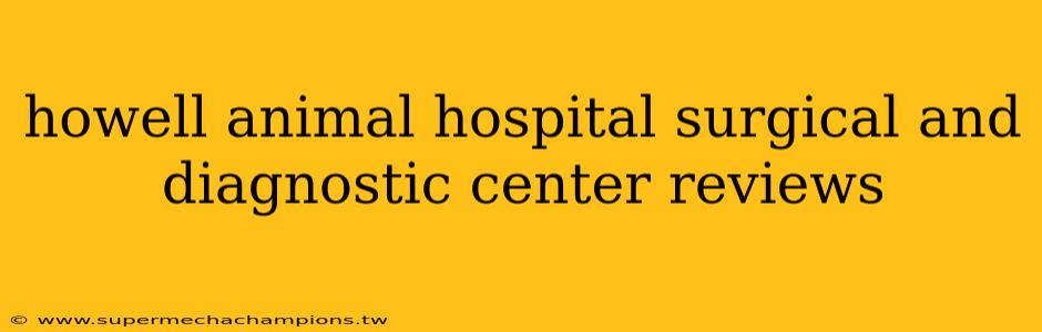 howell animal hospital surgical and diagnostic center reviews