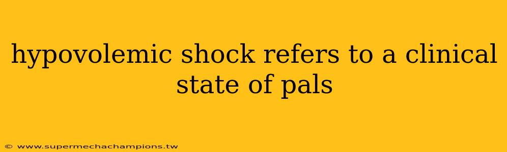hypovolemic shock refers to a clinical state of pals