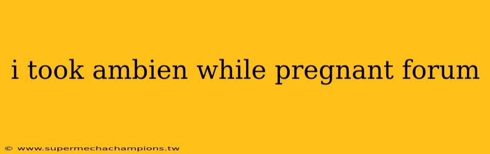 i took ambien while pregnant forum