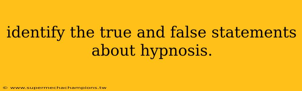 identify the true and false statements about hypnosis.