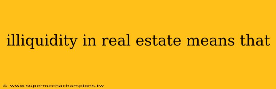 illiquidity in real estate means that