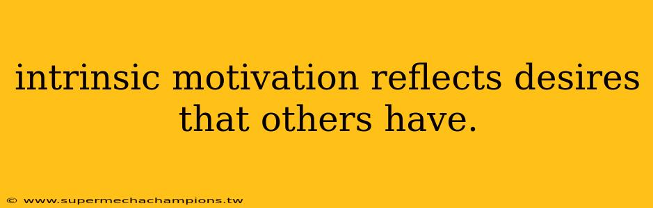 intrinsic motivation reflects desires that others have.
