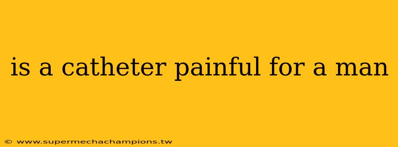 is a catheter painful for a man