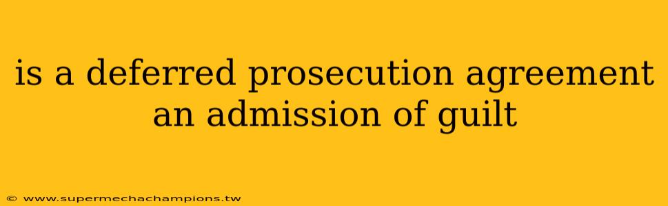 is a deferred prosecution agreement an admission of guilt