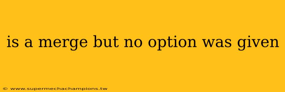 is a merge but no option was given