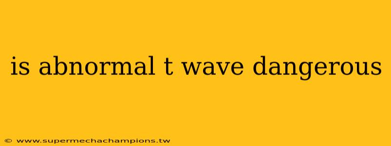 is abnormal t wave dangerous