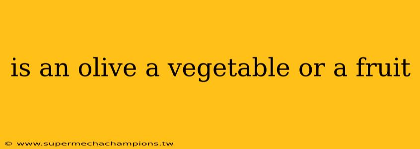 is an olive a vegetable or a fruit