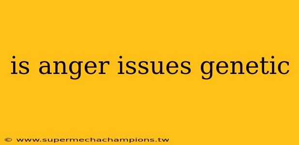 is anger issues genetic