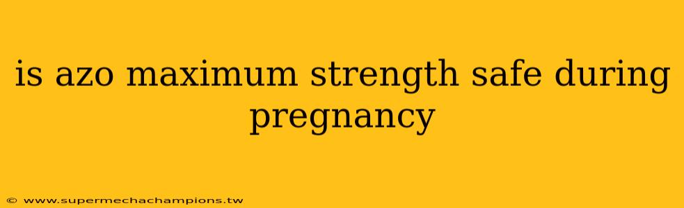 is azo maximum strength safe during pregnancy