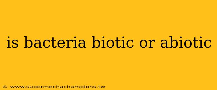 is bacteria biotic or abiotic