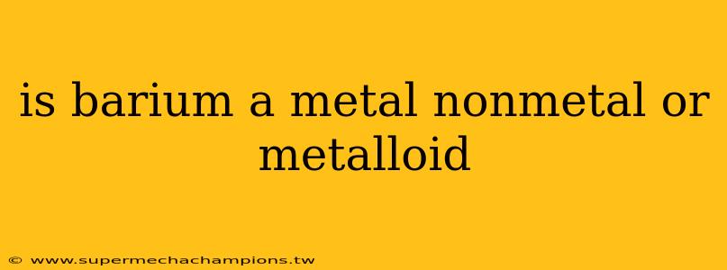 is barium a metal nonmetal or metalloid