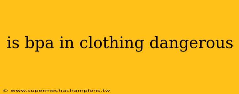 is bpa in clothing dangerous